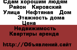 Сдам хорошим людям › Район ­ Кировский › Улица ­ Нефтяная › Дом ­ 11 › Этажность дома ­ 17 › Цена ­ 11 500 -  Недвижимость » Квартиры аренда   